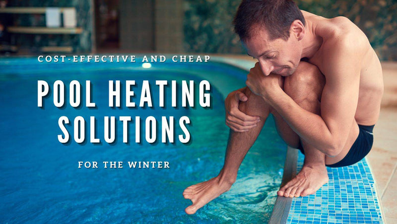 Cost-effective and Cheap Pool Heating Solutions for the Winter
